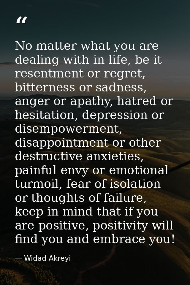 No matter what you are dealing with in life, be it resentment or regret, bitterness or sadness, anger or apathy, hatred  — Widad Akreyi