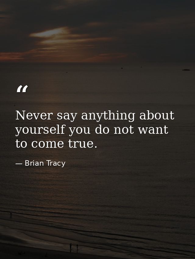 Never say anything about yourself you do not want to come true. — Brian Tracy