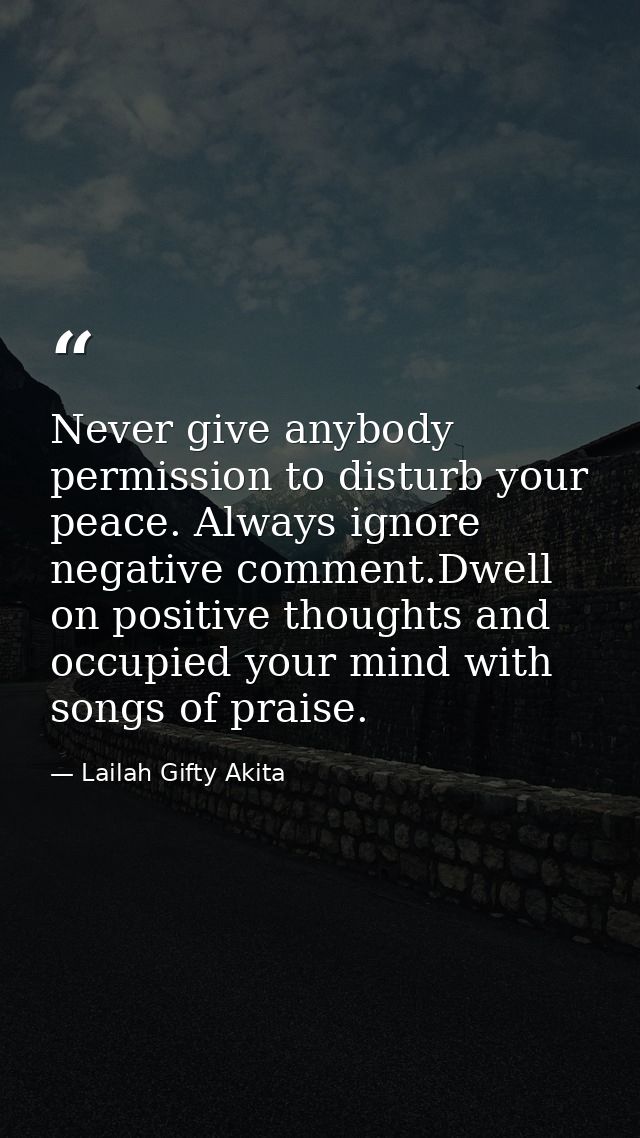 Never give anybody permission to disturb your peace. Always ignore negative comment.Dwell on positive thoughts and occup — Lailah Gifty Akita