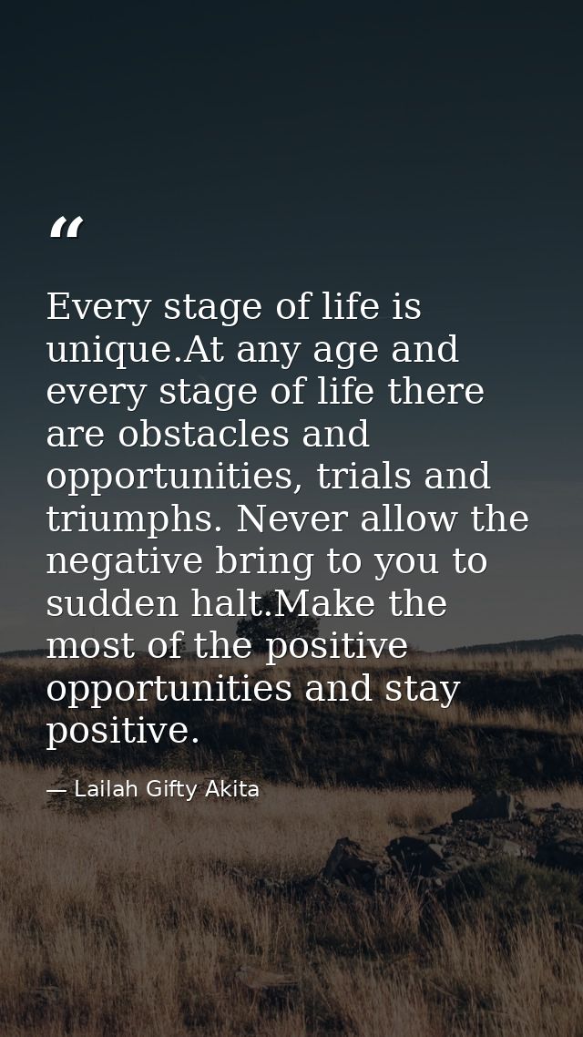 Every stage of life is unique.At any age and every stage of life there are obstacles and opportunities, trials and trium — Lailah Gifty Akita