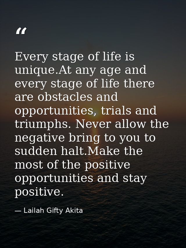 Every stage of life is unique.At any age and every stage of life there are obstacles and opportunities, trials and trium — Lailah Gifty Akita