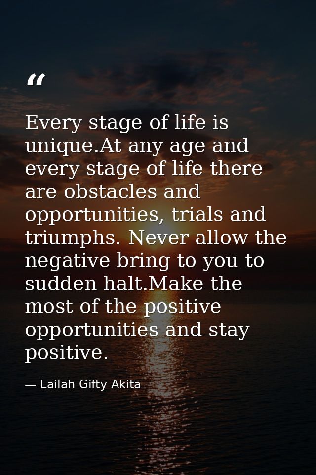Every stage of life is unique.At any age and every stage of life there are obstacles and opportunities, trials and trium — Lailah Gifty Akita