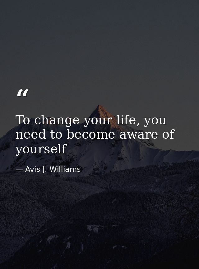 To change your life, you need to become aware of yourself — Avis J. Williams