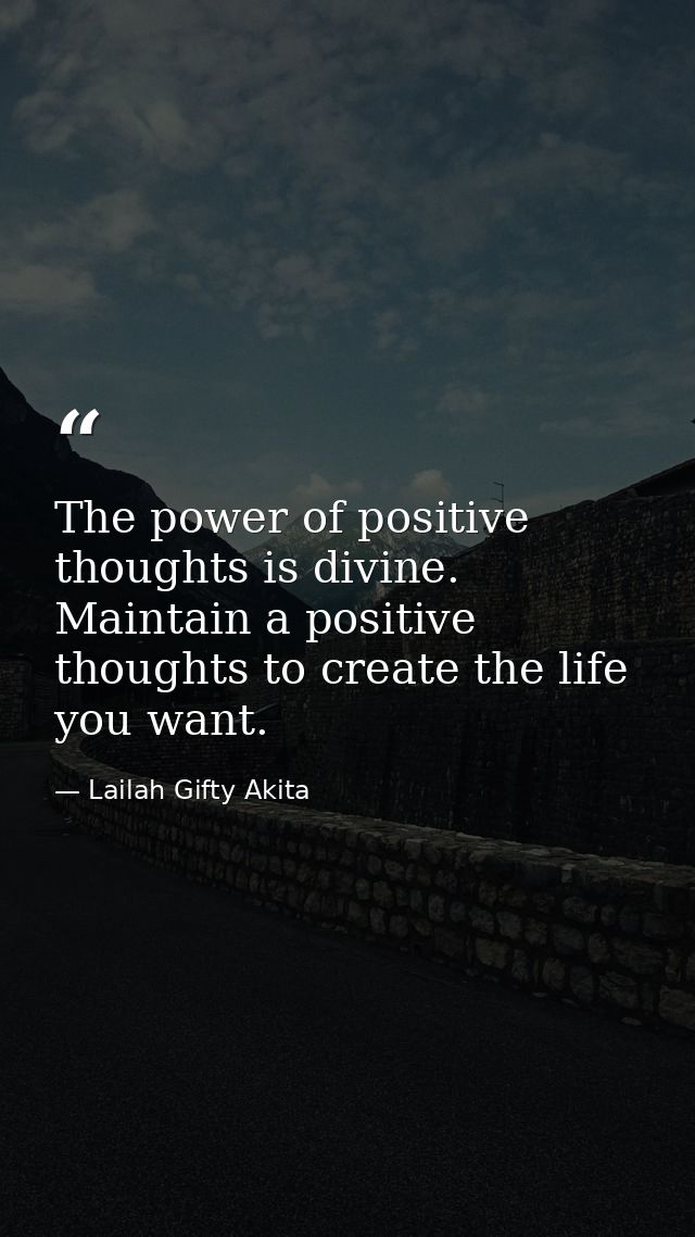 The power of positive thoughts is divine. Maintain a positive thoughts to create the life you want. — Lailah Gifty Akita