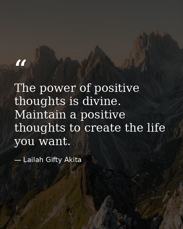 The power of positive thoughts is divine. Maintain a positive thoughts to create the life you want. — Lailah Gifty Akita