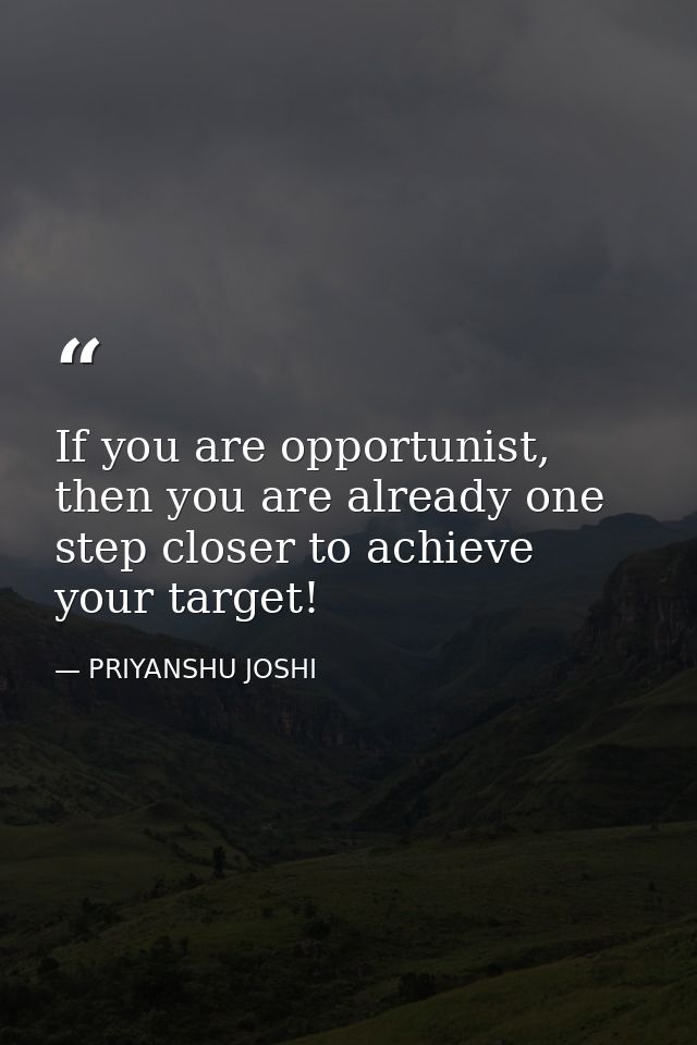 If you are opportunist, then you are already one step closer to achieve your target! — PRIYANSHU JOSHI
