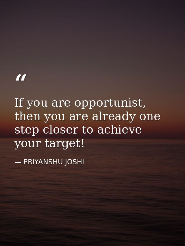 If you are opportunist, then you are already one step closer to achieve your target! — PRIYANSHU JOSHI