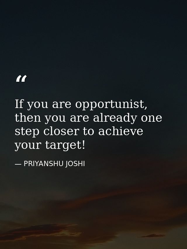 If you are opportunist, then you are already one step closer to achieve your target! — PRIYANSHU JOSHI