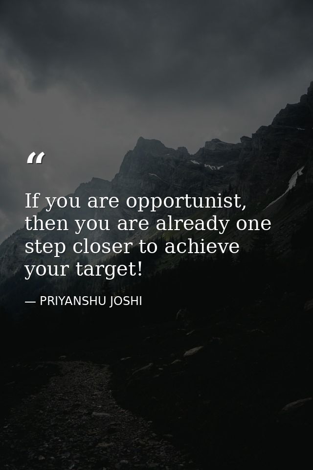 If you are opportunist, then you are already one step closer to achieve your target! — PRIYANSHU JOSHI