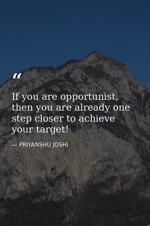 If you are opportunist, then you are already one step closer to achieve your target! — PRIYANSHU JOSHI