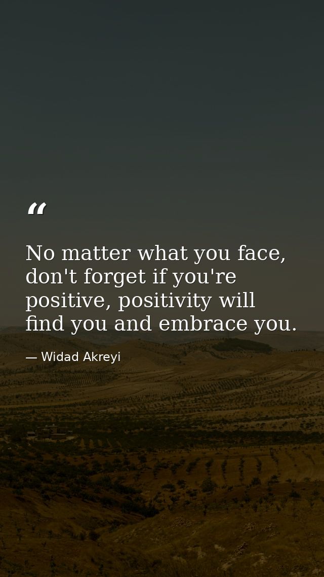 No matter what you face, don't forget if you're positive, positivity will find you and embrace you. — Widad Akreyi