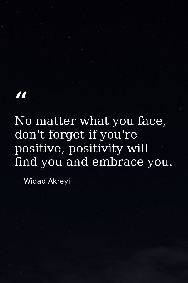 No matter what you face, don't forget if you're positive, positivity will find you and embrace you. — Widad Akreyi