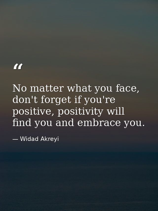 No matter what you face, don't forget if you're positive, positivity will find you and embrace you. — Widad Akreyi