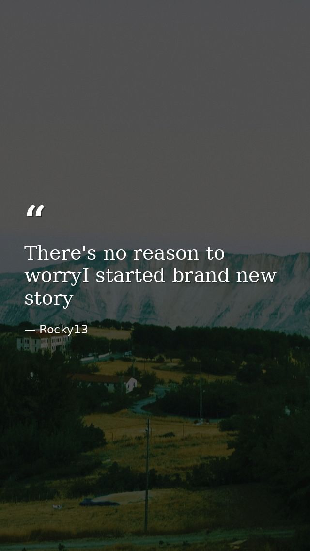 There's no reason to worryI started brand new story — Rocky13