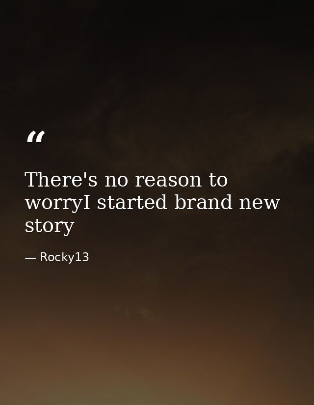 There's no reason to worryI started brand new story — Rocky13