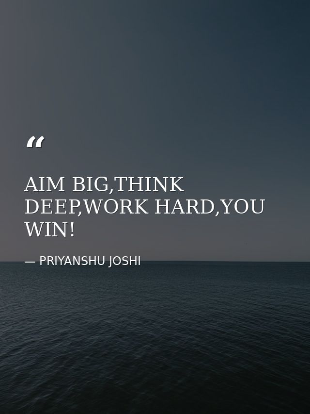 AIM BIG,THINK DEEP,WORK HARD,YOU WIN! — PRIYANSHU JOSHI