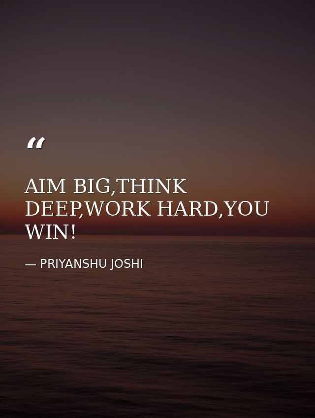 AIM BIG,THINK DEEP,WORK HARD,YOU WIN! — PRIYANSHU JOSHI