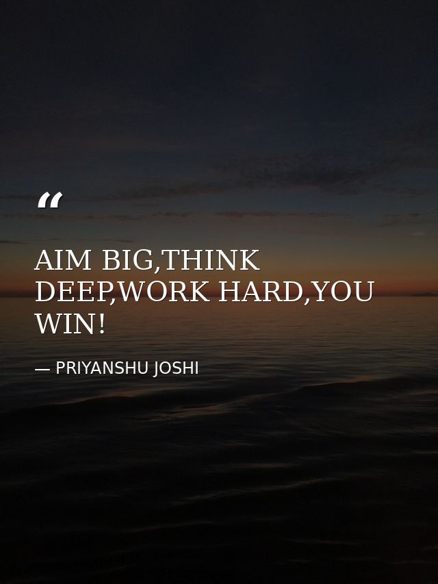 AIM BIG,THINK DEEP,WORK HARD,YOU WIN! — PRIYANSHU JOSHI