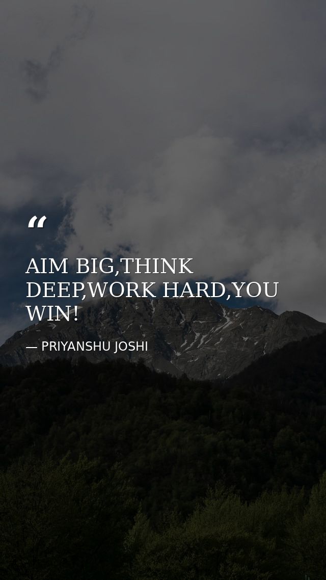 AIM BIG,THINK DEEP,WORK HARD,YOU WIN! — PRIYANSHU JOSHI