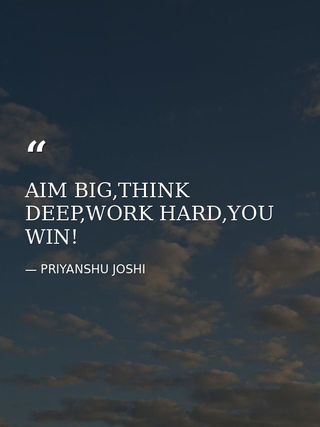 AIM BIG,THINK DEEP,WORK HARD,YOU WIN! — PRIYANSHU JOSHI