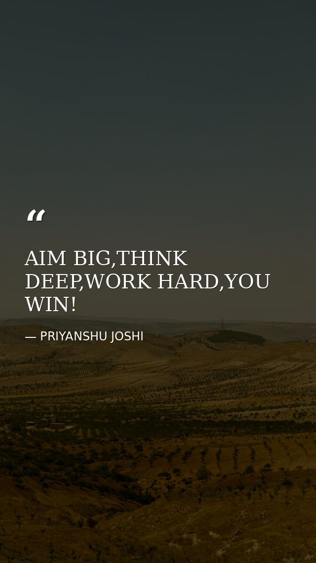 AIM BIG,THINK DEEP,WORK HARD,YOU WIN! — PRIYANSHU JOSHI