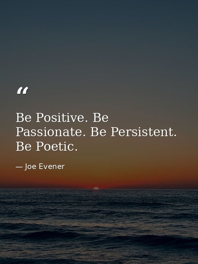 Be Positive. Be Passionate. Be Persistent. Be Poetic. — Joe Evener