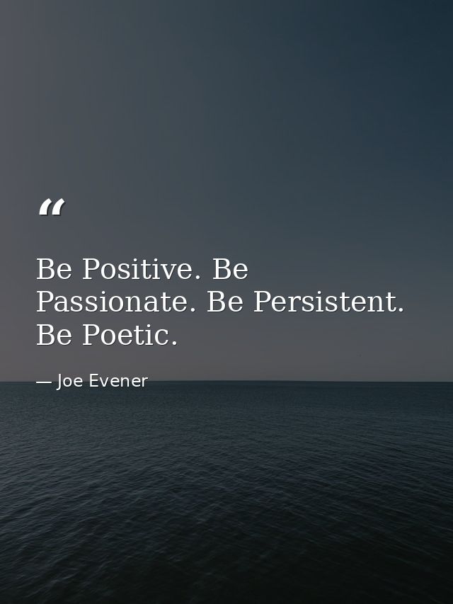 Be Positive. Be Passionate. Be Persistent. Be Poetic. — Joe Evener