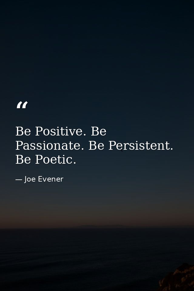 Be Positive. Be Passionate. Be Persistent. Be Poetic. — Joe Evener