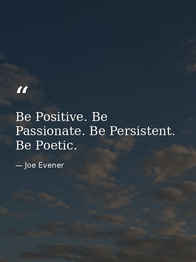 Be Positive. Be Passionate. Be Persistent. Be Poetic. — Joe Evener