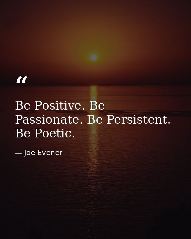Be Positive. Be Passionate. Be Persistent. Be Poetic. — Joe Evener