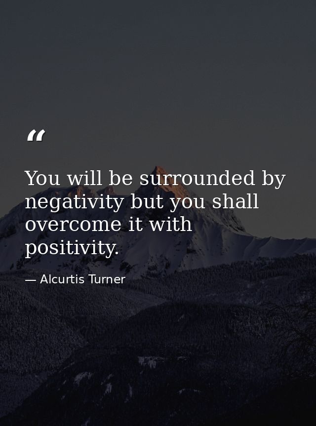 You will be surrounded by negativity but you shall overcome it with positivity. — Alcurtis Turner
