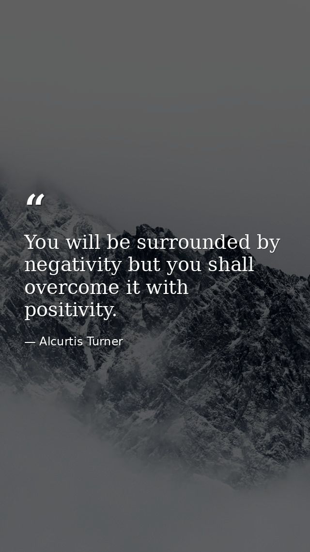 You will be surrounded by negativity but you shall overcome it with positivity. — Alcurtis Turner