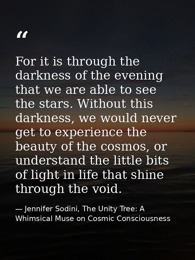 For it is through the darkness of the evening that we are able to see the stars. Without this darkness, we would never g — Jennifer Sodini, The Unity Tree: A Whimsical Muse on Cosmic Consciousness