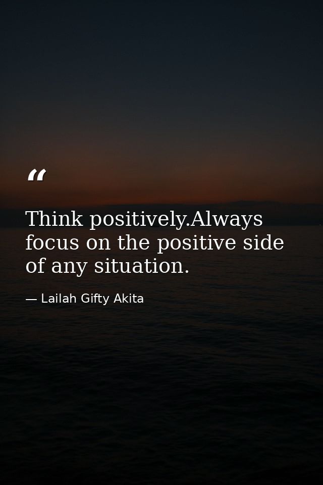Think positively.Always focus on the positive side of any situation. — Lailah Gifty Akita