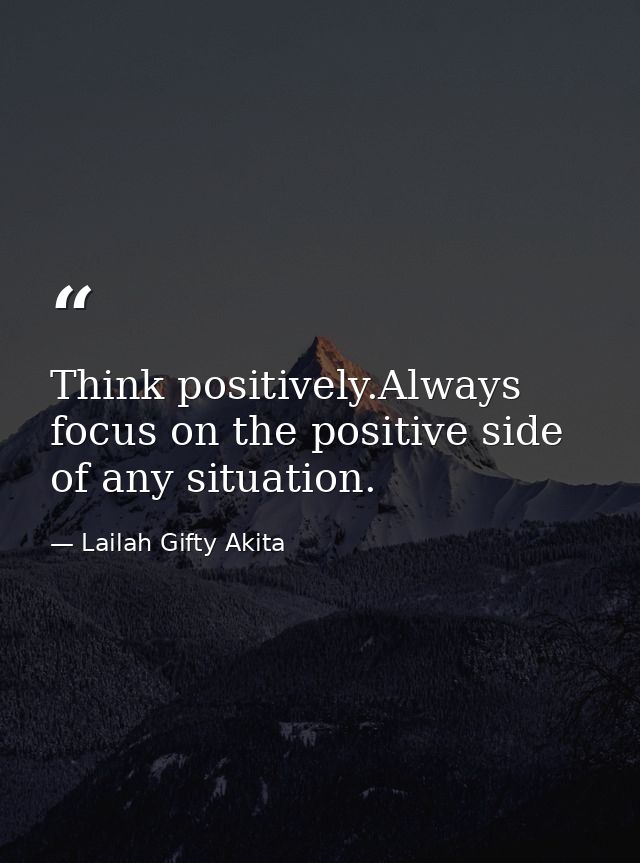 Think positively.Always focus on the positive side of any situation. — Lailah Gifty Akita
