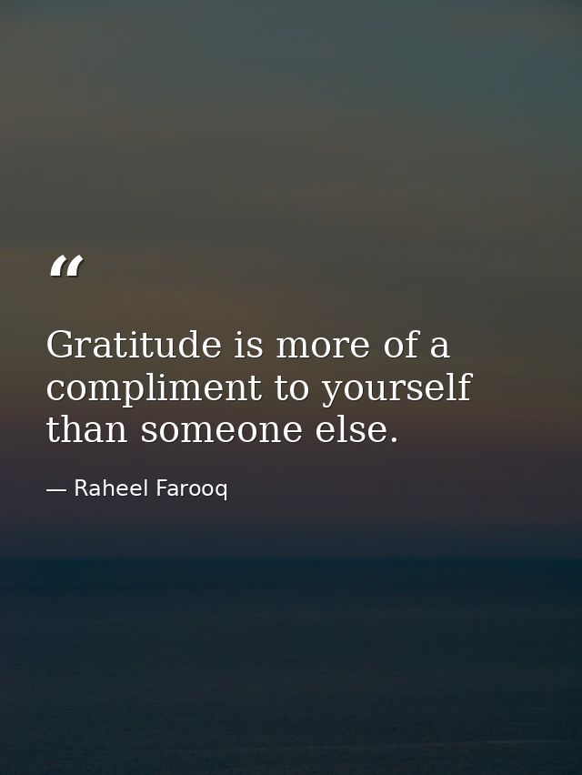 Gratitude is more of a compliment to yourself than someone else. — Raheel Farooq