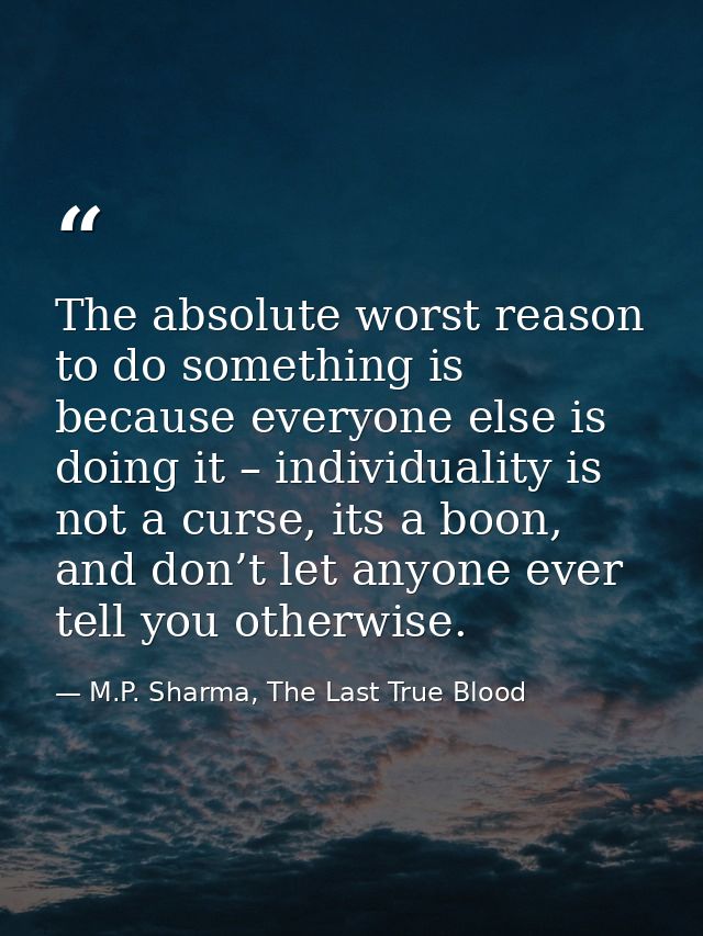 The absolute worst reason to do something is because everyone else is doing it – individuality is not a curse, its a boo — M.P. Sharma, The Last True Blood