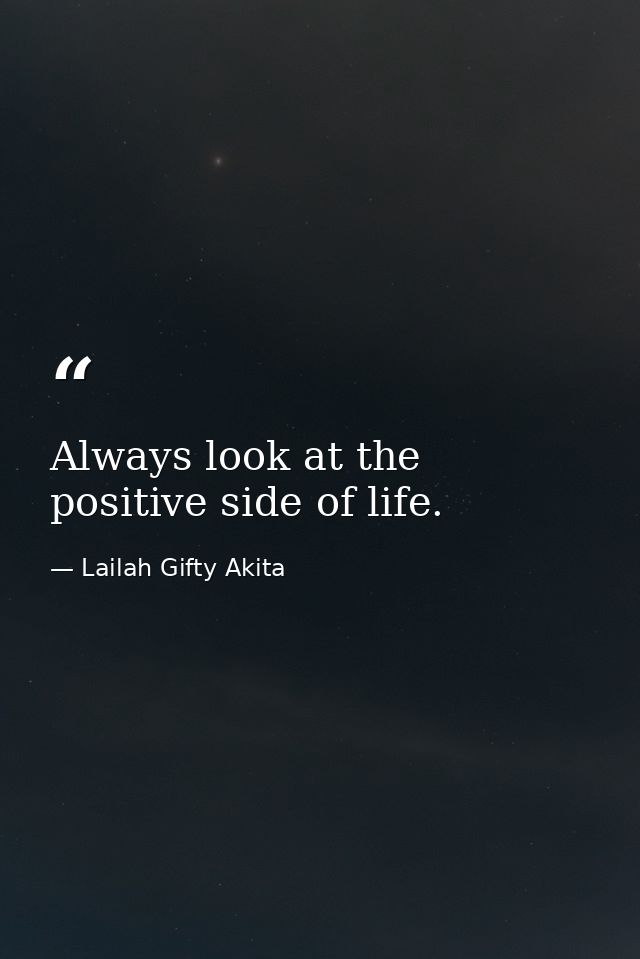 Always look at the positive side of life. — Lailah Gifty Akita