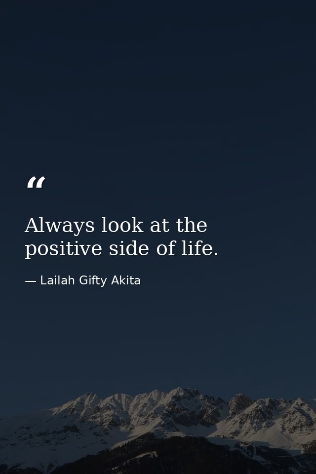 Always look at the positive side of life. — Lailah Gifty Akita