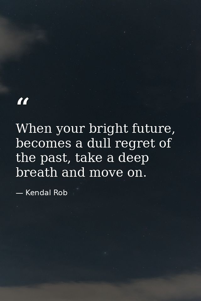 When your bright future, becomes a dull regret of the past, take a deep breath and move on. — Kendal Rob
