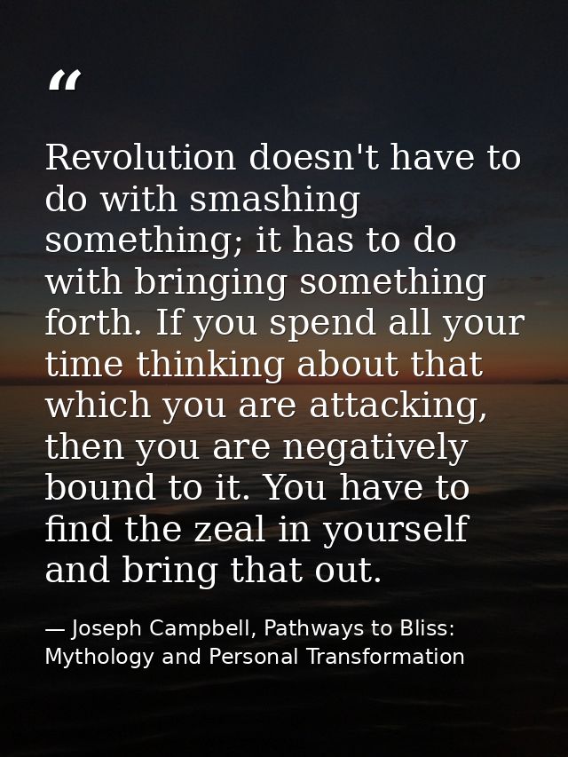 Revolution doesn't have to do with smashing something; it has to do with bringing something forth. If you spend all your — Joseph Campbell, Pathways to Bliss: Mythology and Personal Transformation