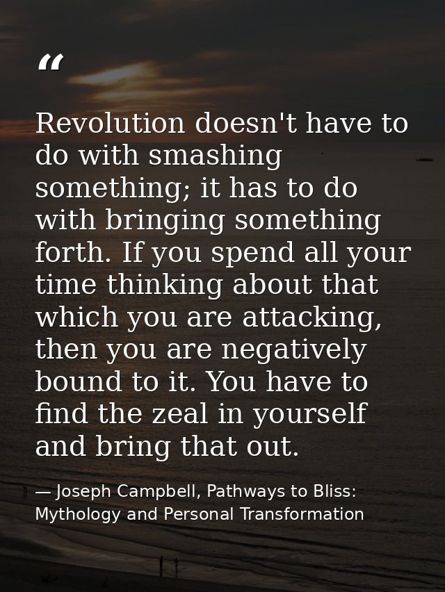 Revolution doesn't have to do with smashing something; it has to do with bringing something forth. If you spend all your — Joseph Campbell, Pathways to Bliss: Mythology and Personal Transformation