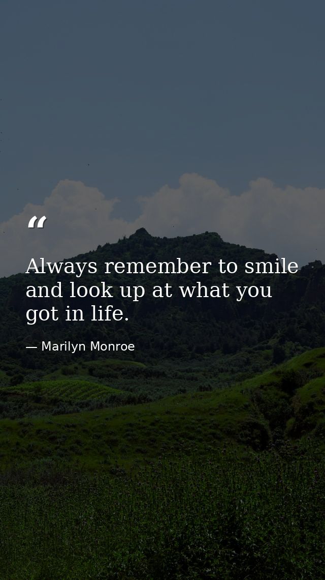 Always remember to smile and look up at what you got in life. — Marilyn Monroe