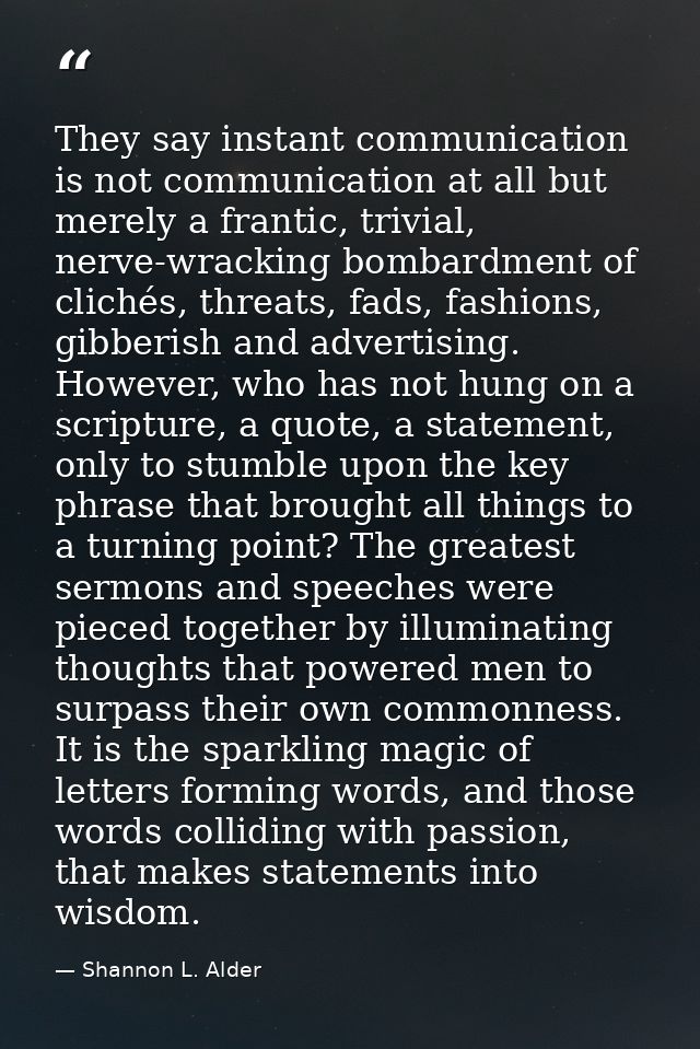 They say instant communication is not communication at all but merely a frantic, trivial, nerve-wracking bombardment of  — Shannon L. Alder