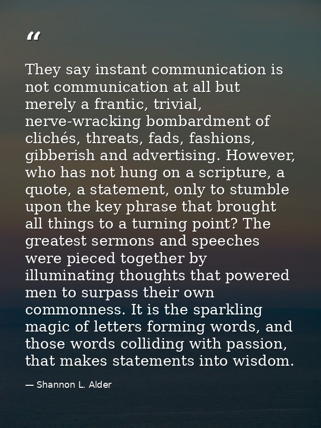 They say instant communication is not communication at all but merely a frantic, trivial, nerve-wracking bombardment of  — Shannon L. Alder