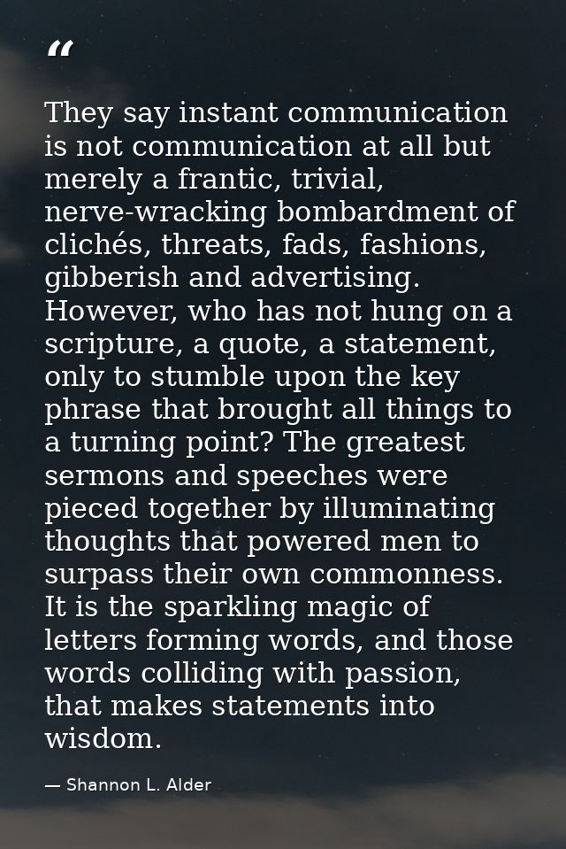 They say instant communication is not communication at all but merely a frantic, trivial, nerve-wracking bombardment of  — Shannon L. Alder