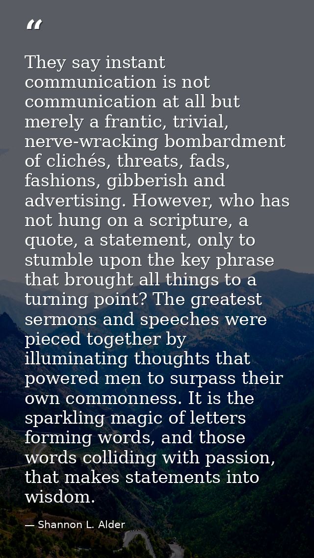 They say instant communication is not communication at all but merely a frantic, trivial, nerve-wracking bombardment of  — Shannon L. Alder