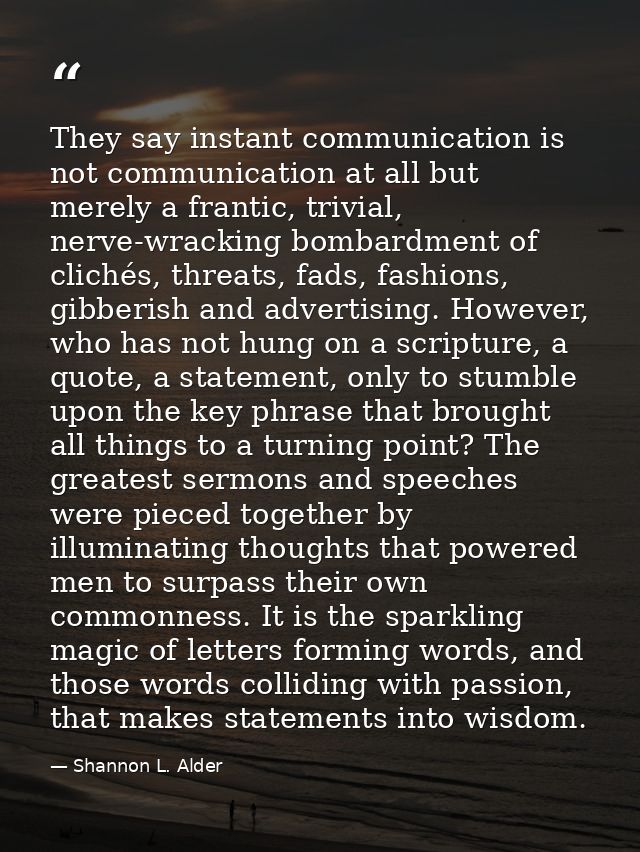 They say instant communication is not communication at all but merely a frantic, trivial, nerve-wracking bombardment of  — Shannon L. Alder
