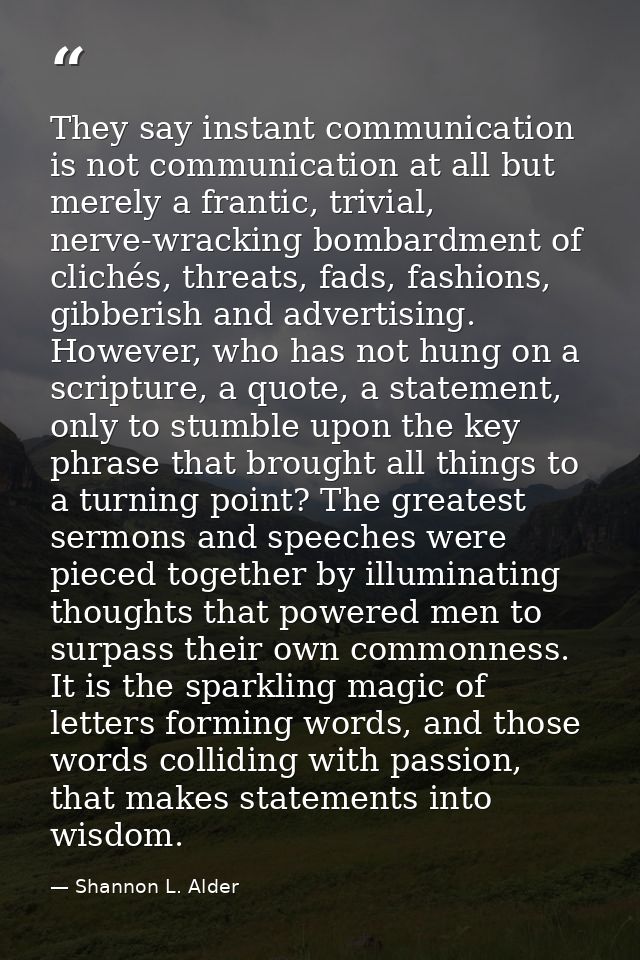 They say instant communication is not communication at all but merely a frantic, trivial, nerve-wracking bombardment of  — Shannon L. Alder