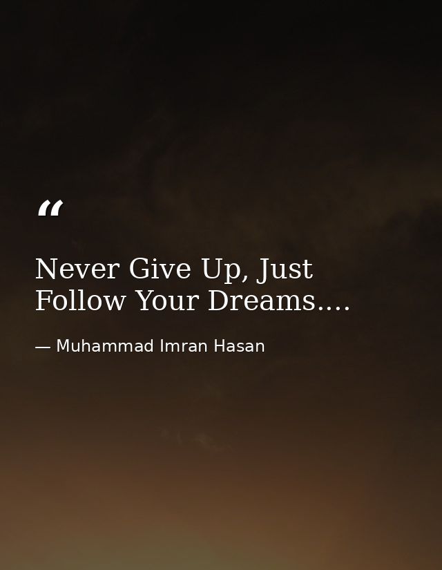 Never Give Up, Just Follow Your Dreams.... — Muhammad Imran Hasan